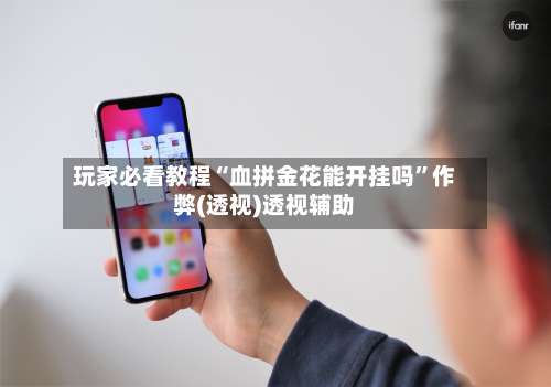 玩家必看教程“血拼金花能开挂吗	”作弊(透视)透视辅助-第3张图片