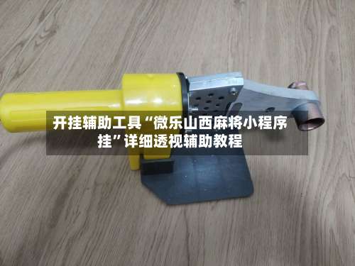 开挂辅助工具“微乐山西麻将小程序挂	”详细透视辅助教程-第1张图片