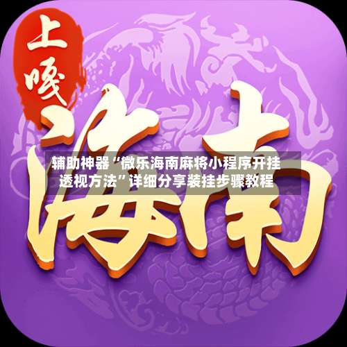 辅助神器“微乐海南麻将小程序开挂透视方法	”详细分享装挂步骤教程-第1张图片