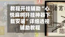 教程开挂辅助“心悦麻将开挂神器下载安装		”详细透视辅助教程-第2张图片