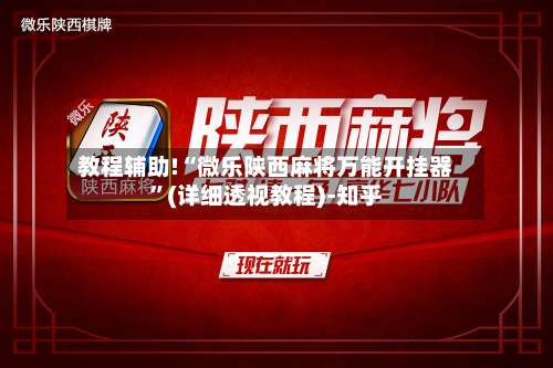 教程辅助!“微乐陕西麻将万能开挂器”(详细透视教程)-知乎-第3张图片