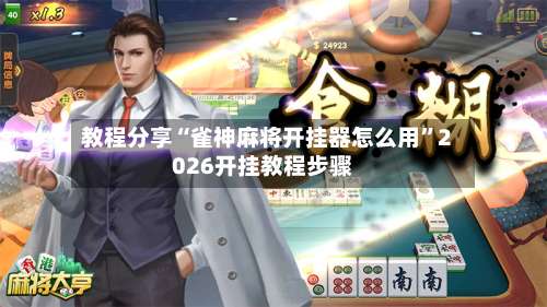 教程分享“雀神麻将开挂器怎么用		”2026开挂教程步骤-第1张图片