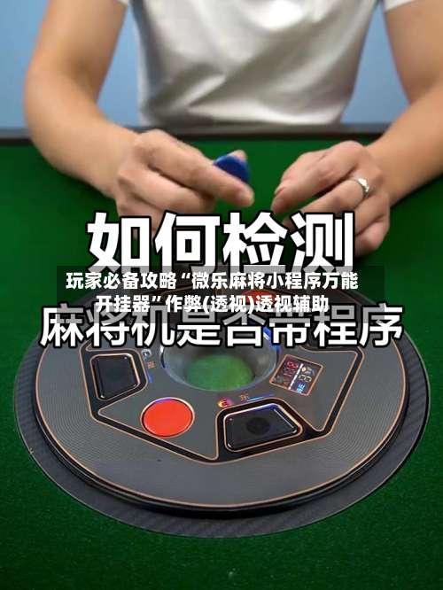 玩家必备攻略“微乐麻将小程序万能开挂器		”作弊(透视)透视辅助-第3张图片