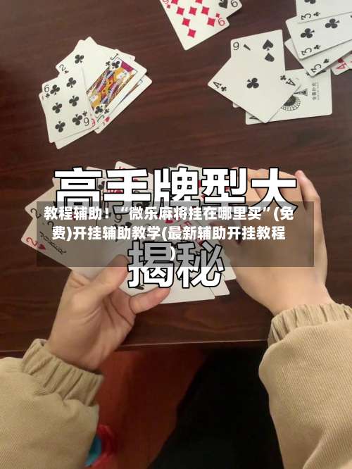 教程辅助！“微乐麻将挂在哪里买”(免费)开挂辅助教学(最新辅助开挂教程)-第1张图片