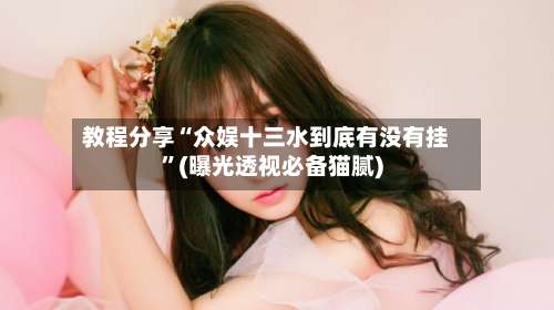 教程分享“众娱十三水到底有没有挂”(曝光透视必备猫腻)-第1张图片