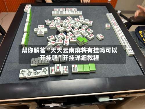 帮你解答“天天云南麻将有挂吗可以开挂吗”开挂详细教程-第1张图片