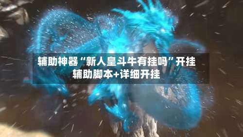 辅助神器“新人皇斗牛有挂吗	”开挂辅助脚本+详细开挂-第1张图片