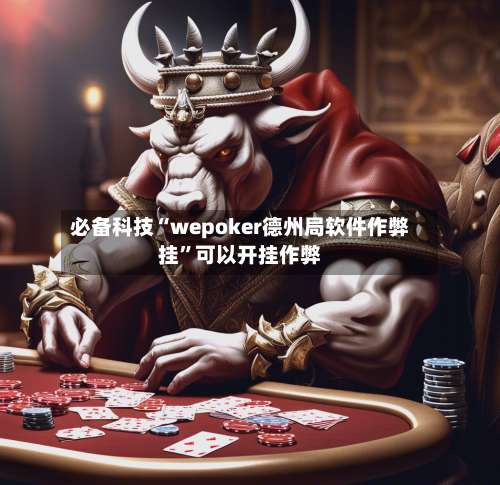 必备科技“wepoker德州局软件作弊挂	”可以开挂作弊-第1张图片