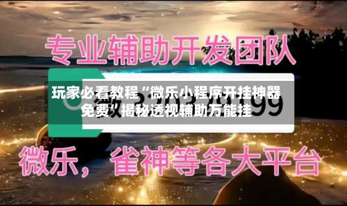 玩家必看教程“微乐小程序开挂神器免费	”揭秘透视辅助万能挂-第1张图片