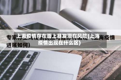上海疫情存在面上暴发潜在风险(上海疫情出现在什么区)-第2张图片