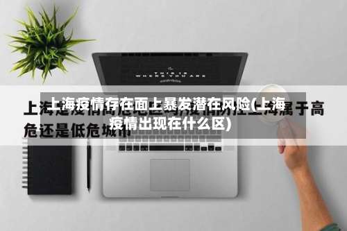 上海疫情存在面上暴发潜在风险(上海疫情出现在什么区)-第1张图片