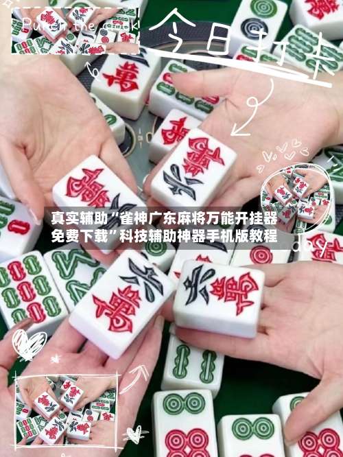 真实辅助“雀神广东麻将万能开挂器免费下载		”科技辅助神器手机版教程-第1张图片