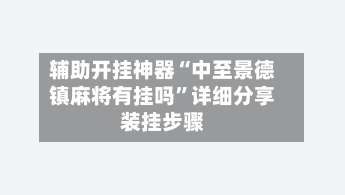 辅助开挂神器“中至景德镇麻将有挂吗	”详细分享装挂步骤-第1张图片