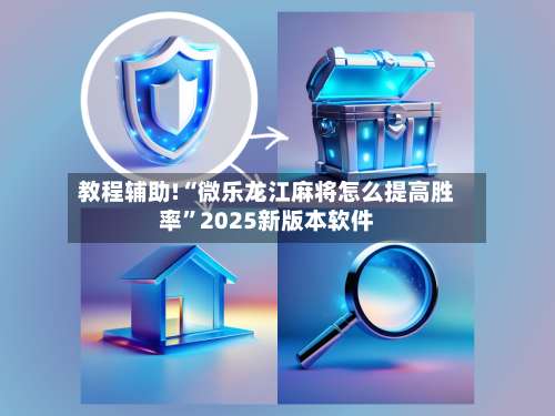 教程辅助!“微乐龙江麻将怎么提高胜率”2025新版本软件-第1张图片