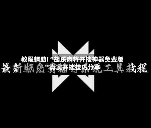 教程辅助!“胡乐麻将开挂神器免费版	”真实开挂技巧分享-第2张图片