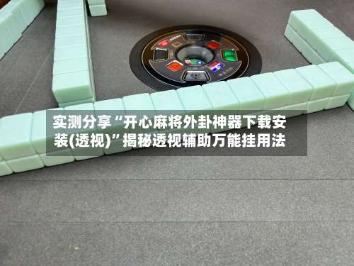 实测分享“开心麻将外卦神器下载安装(透视)		”揭秘透视辅助万能挂用法-第2张图片