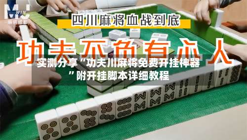 实测分享“功夫川麻将免费开挂神器”附开挂脚本详细教程-第1张图片