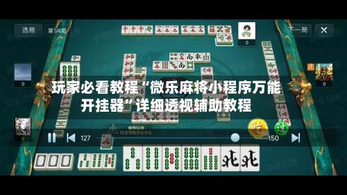 玩家必看教程“微乐麻将小程序万能开挂器	”详细透视辅助教程-第1张图片