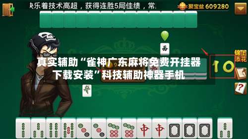 真实辅助“雀神广东麻将免费开挂器下载安装	”科技辅助神器手机-第2张图片