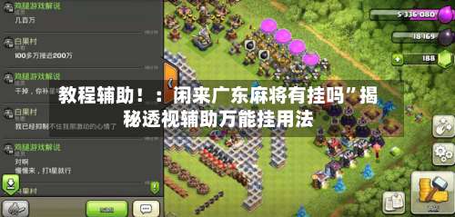 教程辅助！：闲来广东麻将有挂吗”揭秘透视辅助万能挂用法-第1张图片