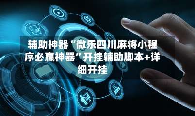 辅助神器“微乐四川麻将小程序必赢神器	”开挂辅助脚本+详细开挂-第3张图片