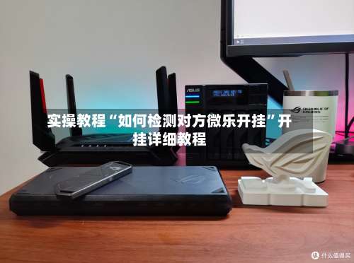 实操教程“如何检测对方微乐开挂”开挂详细教程-第3张图片