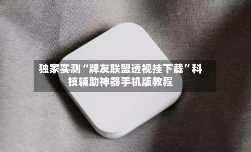独家实测“牌友联盟透视挂下载	”科技辅助神器手机版教程-第2张图片