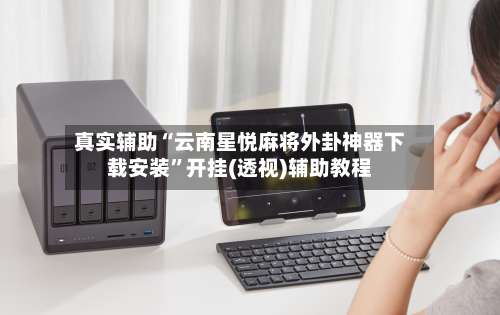 真实辅助“云南星悦麻将外卦神器下载安装”开挂(透视)辅助教程-第1张图片