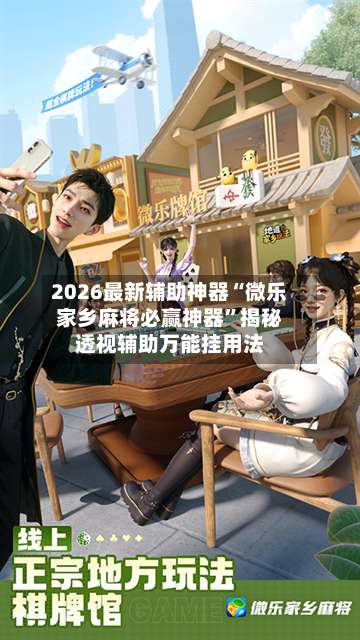2026最新辅助神器“微乐家乡麻将必赢神器”揭秘透视辅助万能挂用法-第3张图片