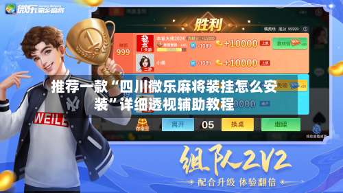 推荐一款“四川微乐麻将装挂怎么安装”详细透视辅助教程-第1张图片
