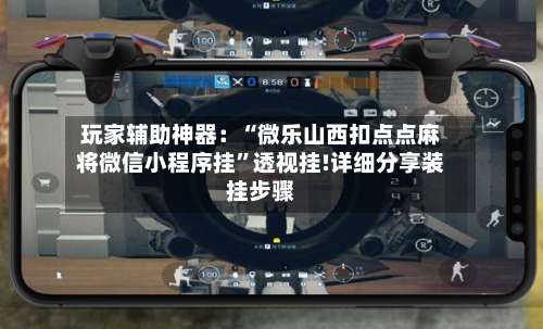 玩家辅助神器：“微乐山西扣点点麻将微信小程序挂		”透视挂!详细分享装挂步骤-第2张图片