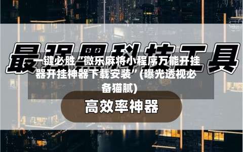 一键必胜“微乐麻将小程序万能开挂器开挂神器下载安装		”(曝光透视必备猫腻)-第2张图片