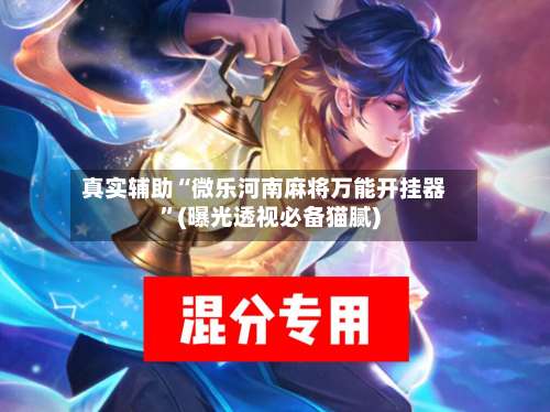 真实辅助“微乐河南麻将万能开挂器	”(曝光透视必备猫腻)-第2张图片