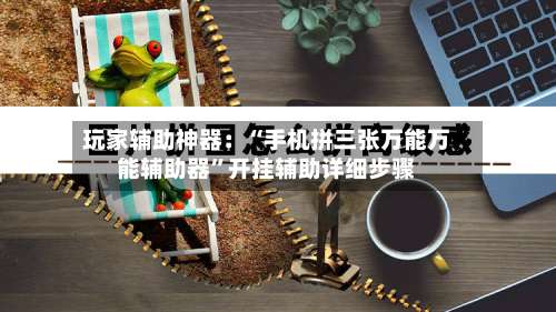 玩家辅助神器：“手机拼三张万能万能辅助器	”开挂辅助详细步骤-第2张图片