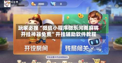 玩家必搜“微信小程序微乐河南麻将开挂神器免费”开挂辅助软件教程-第1张图片