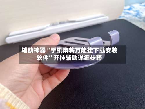 辅助神器“手机麻将万能挂下载安装软件	”开挂辅助详细步骤-第1张图片