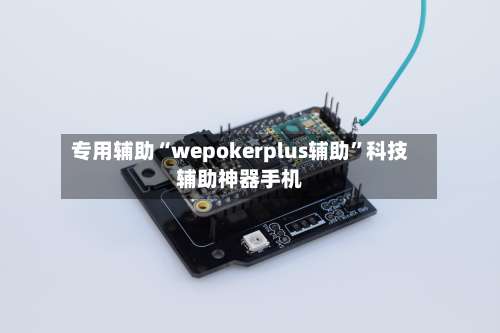 专用辅助“wepokerplus辅助	”科技辅助神器手机-第2张图片