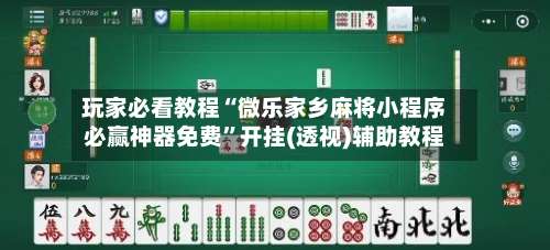 玩家必看教程“微乐家乡麻将小程序必赢神器免费”开挂(透视)辅助教程-第2张图片