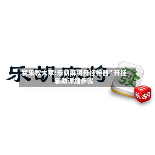 我来教大家!乐胡麻将开挂神器		”开挂辅助详细步骤-第2张图片