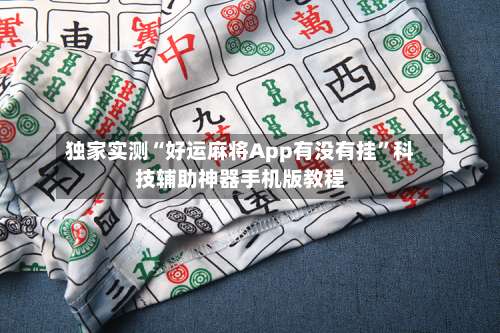 独家实测“好运麻将App有没有挂	”科技辅助神器手机版教程-第2张图片