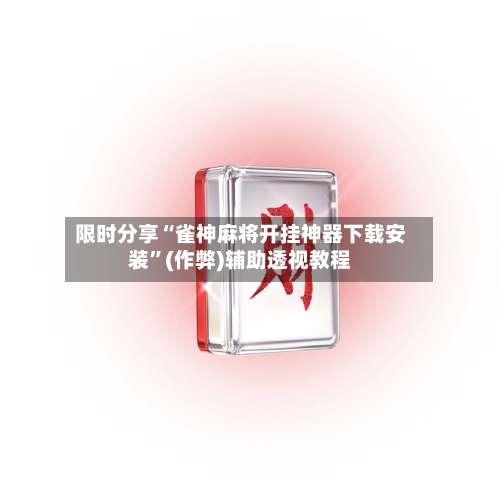限时分享“雀神麻将开挂神器下载安装	”(作弊)辅助透视教程-第1张图片