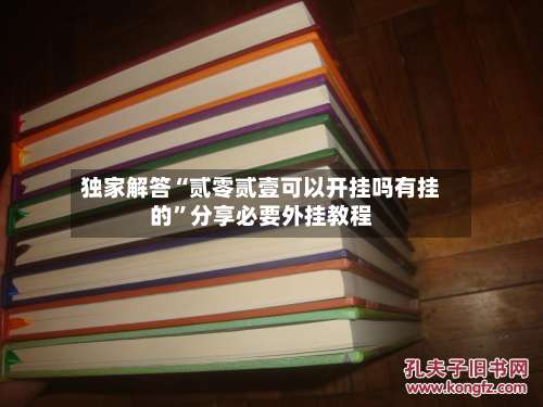独家解答“贰零贰壹可以开挂吗有挂的	”分享必要外挂教程-第1张图片