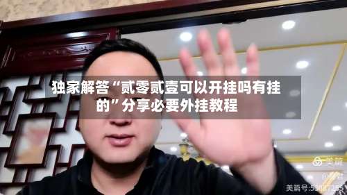 独家解答“贰零贰壹可以开挂吗有挂的	”分享必要外挂教程-第2张图片