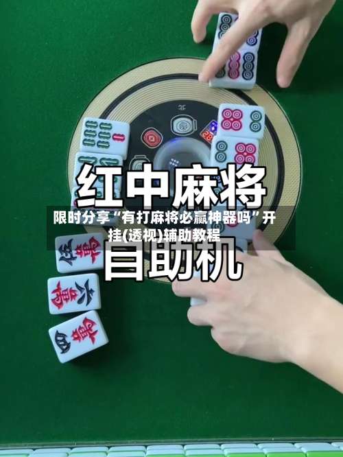 限时分享“有打麻将必赢神器吗		”开挂(透视)辅助教程-第1张图片