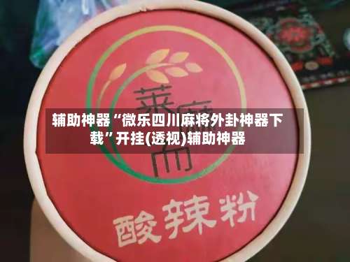 辅助神器“微乐四川麻将外卦神器下载”开挂(透视)辅助神器-第1张图片