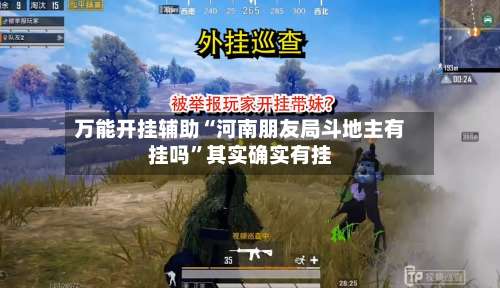 万能开挂辅助“河南朋友局斗地主有挂吗	”其实确实有挂-第1张图片