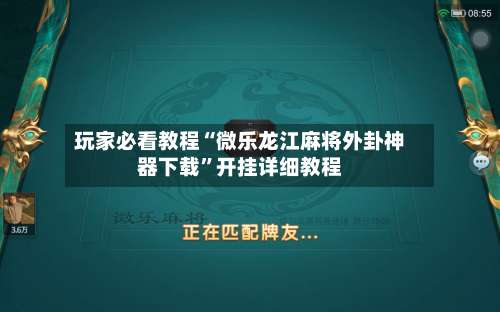 玩家必看教程“微乐龙江麻将外卦神器下载	”开挂详细教程-第1张图片