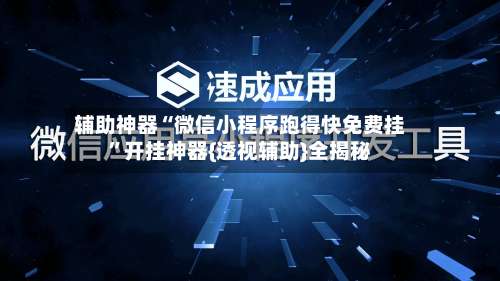 辅助神器“微信小程序跑得快免费挂”开挂神器{透视辅助}全揭秘-第1张图片
