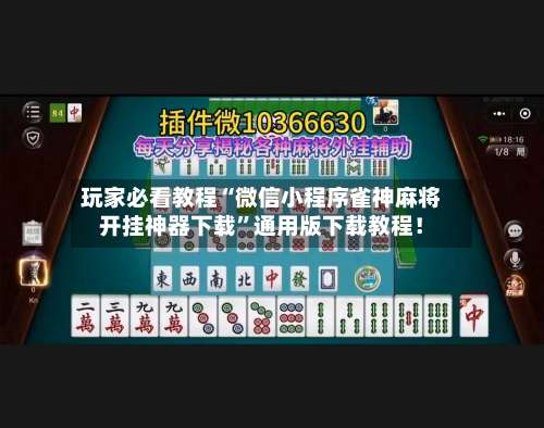 玩家必看教程“微信小程序雀神麻将开挂神器下载”通用版下载教程！-第1张图片