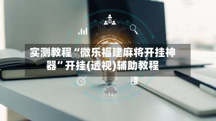 实测教程“微乐福建麻将开挂神器”开挂(透视)辅助教程-第1张图片